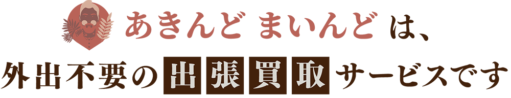 あきんどまいんんどは外出不要の出張買取サービスです